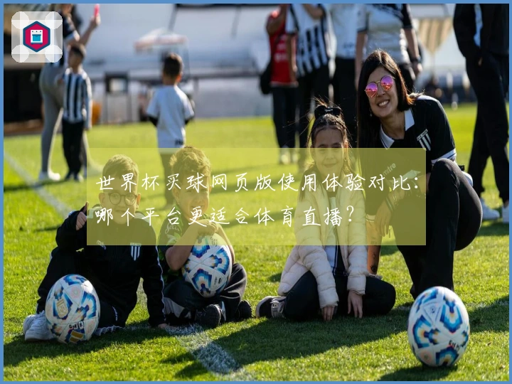 世界杯买球网页版使用体验对比：哪个平台更适合体育直播？