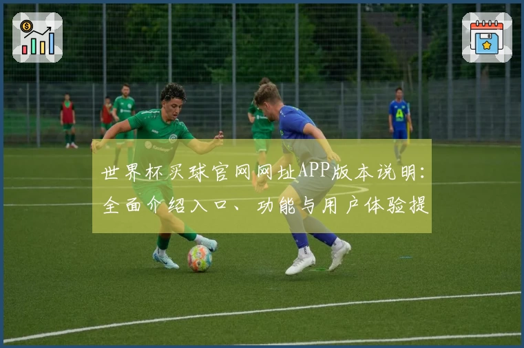 世界杯买球官网网址APP版本说明：全面介绍入口、功能与用户体验提升