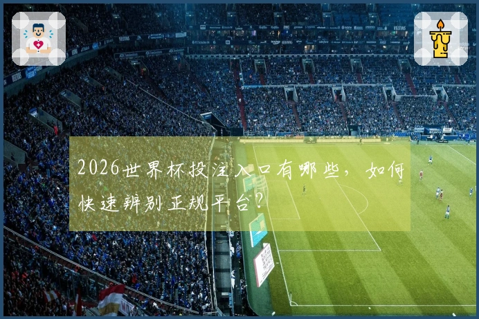 2026世界杯投注入口有哪些,如何快速辨别正规平台?