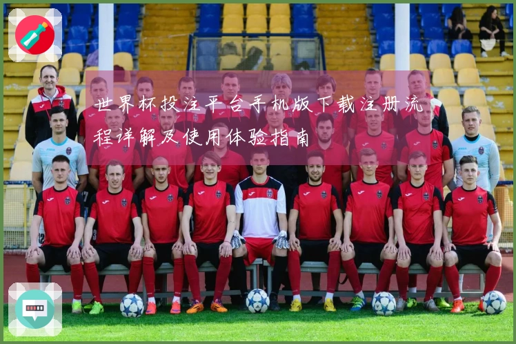 世界杯投注平台手机版下载注册流程详解及使用体验指南