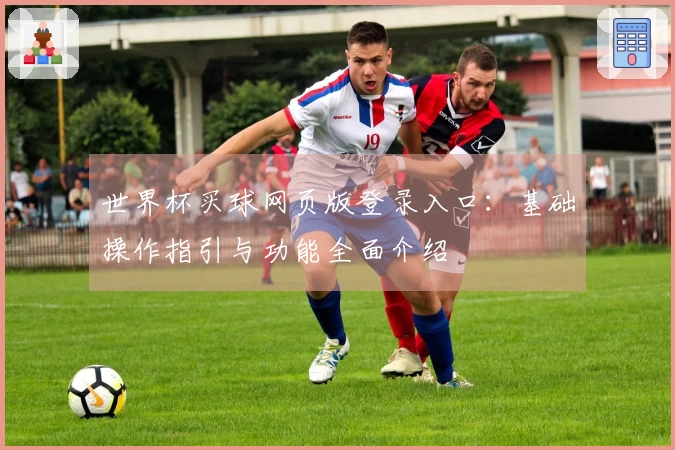 世界杯买球网页版登录入口：基础操作指引与功能全面介绍