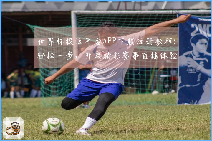 世界杯投注平台APP下载注册教程：轻松一步，开启精彩赛事直播体验