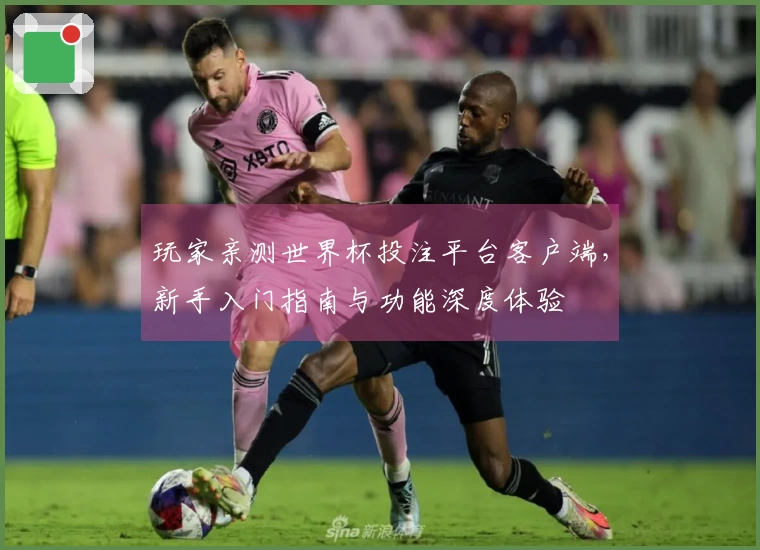 玩家亲测世界杯投注平台客户端，新手入门指南与功能深度体验
