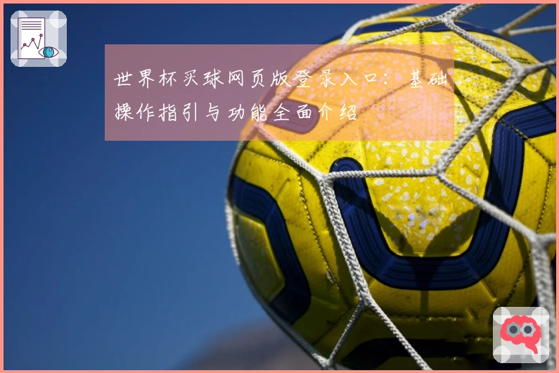 世界杯买球网页版登录入口：基础操作指引与功能全面介绍