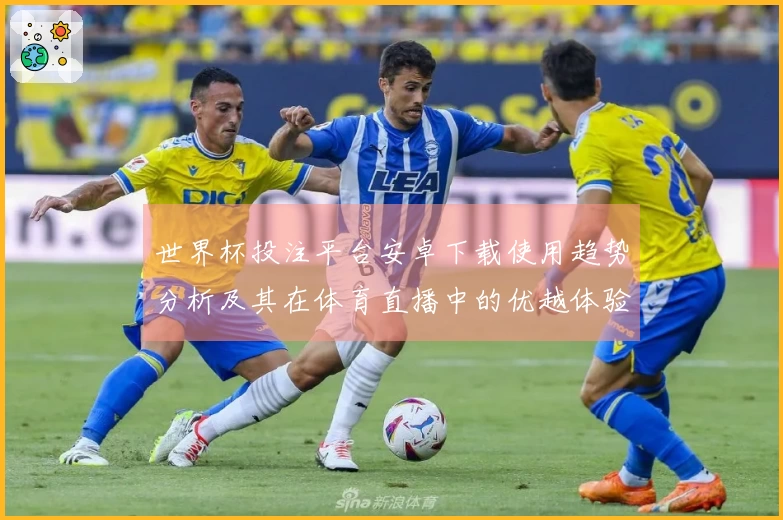 世界杯投注平台安卓下载使用趋势分析及其在体育直播中的优越体验