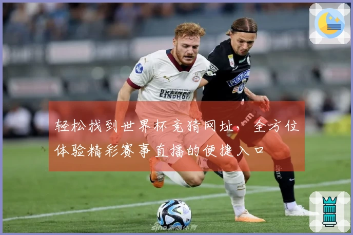 轻松找到世界杯竞猜网址，全方位体验精彩赛事直播的便捷入口