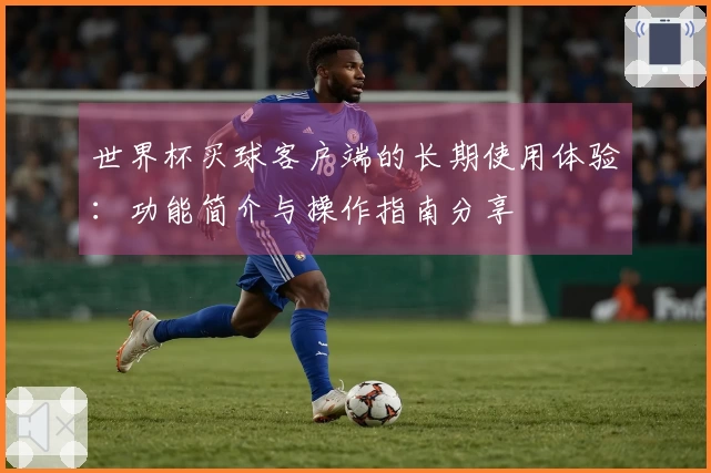 世界杯买球客户端的长期使用体验：功能简介与操作指南分享