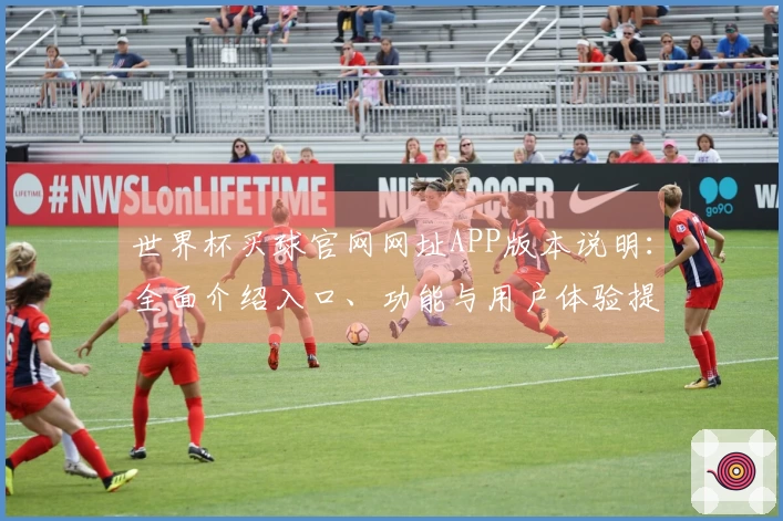 世界杯买球官网网址APP版本说明：全面介绍入口、功能与用户体验提升