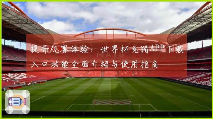 提升观赛体验，世界杯竞猜APP下载入口功能全面介绍与使用指南