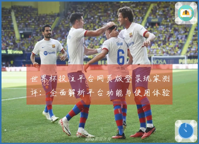 世界杯投注平台网页版登录玩家测评：全面解析平台功能与使用体验