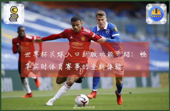 世界杯买球入口新版功能介绍：畅享实时体育赛事的全新体验
