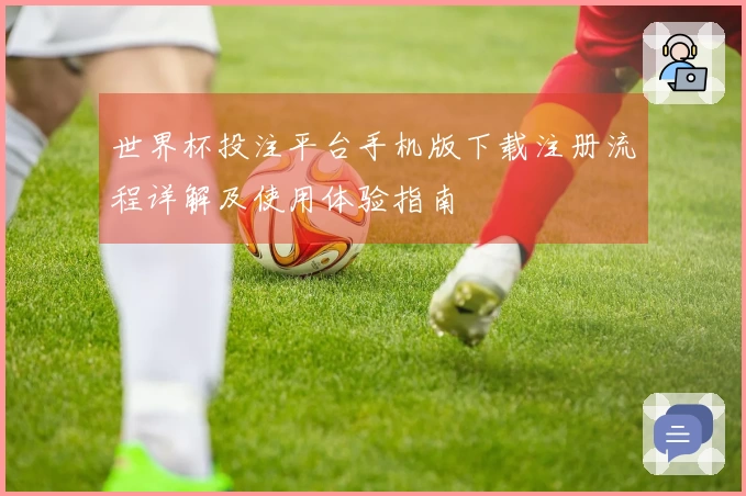 世界杯投注平台手机版下载注册流程详解及使用体验指南