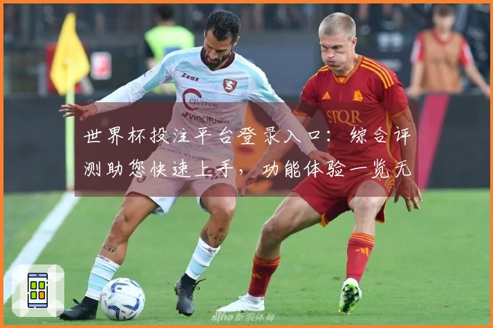 世界杯投注平台登录入口：综合评测助您快速上手，功能体验一览无余