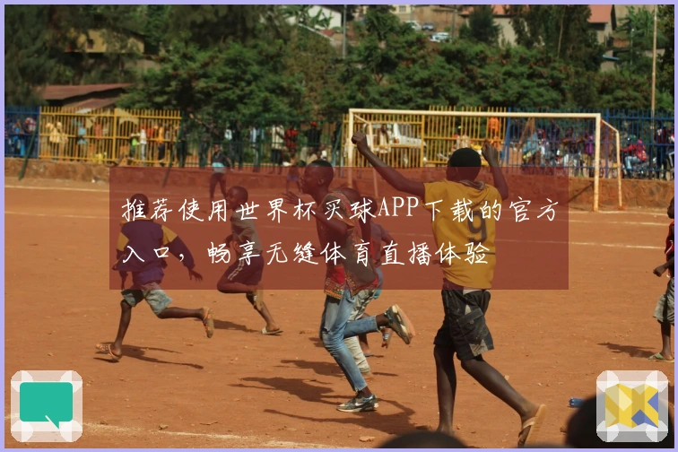推荐使用世界杯买球APP下载的官方入口，畅享无缝体育直播体验
