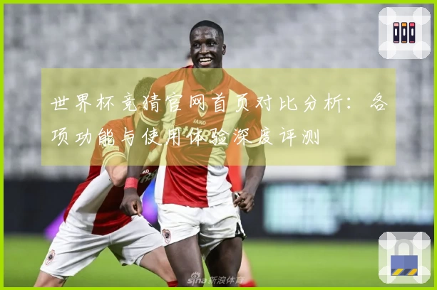 世界杯竞猜官网首页对比分析：各项功能与使用体验深度评测